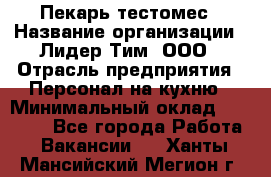 Пекарь-тестомес › Название организации ­ Лидер Тим, ООО › Отрасль предприятия ­ Персонал на кухню › Минимальный оклад ­ 25 000 - Все города Работа » Вакансии   . Ханты-Мансийский,Мегион г.